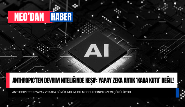 Anthropic’ten Devrim Niteliğinde Keşif: Yapay Zeka Artık ‘Kara Kutu’ Değil!