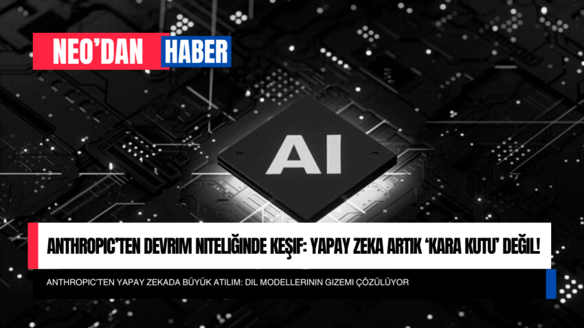 Anthropic’ten Devrim Niteliğinde Keşif: Yapay Zeka Artık ‘Kara Kutu’ Değil!