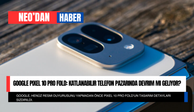 Google Pixel 10 Pro Fold: Katlanabilir Telefon Pazarında Devrim Mi Geliyor?