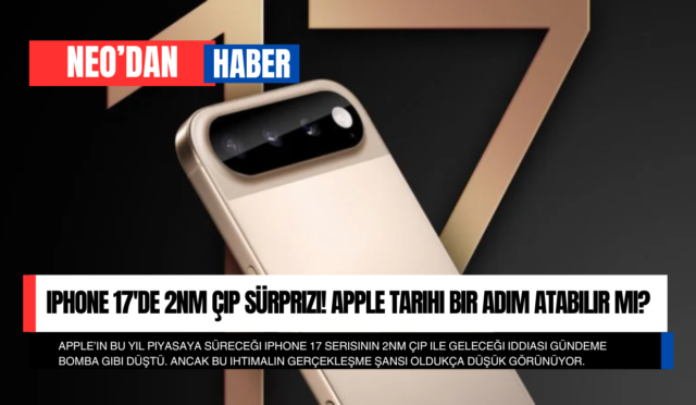 iPhone 17’de 2nm Çip Sürprizi! Apple Tarihi Bir Adım Atabilir mi?